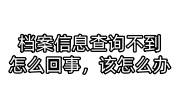 档案信息查询不到怎么回事，该怎么办