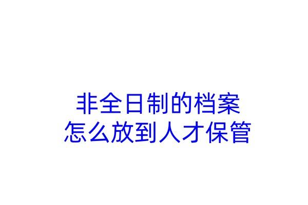 非全日制的档案怎么放到人才保管