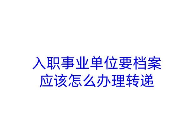 入职事业单位要档案，应该怎么办理转递
