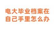 电大毕业档案在自己手里怎么办
