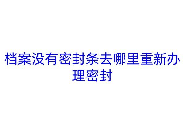 档案没有密封条去哪里重新办理密封