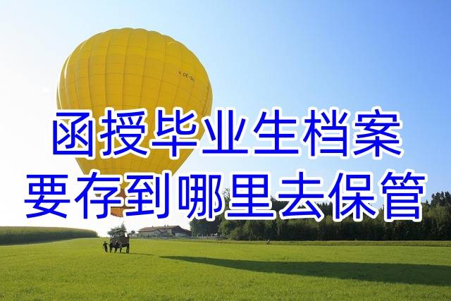 函授毕业生档案要存到哪里去保管