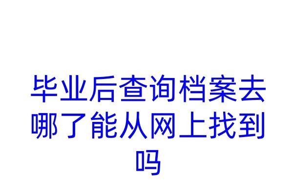 毕业后查询档案去哪了，能从网上找到吗