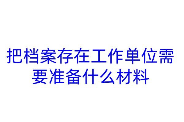把档案存在工作单位需要准备什么材料