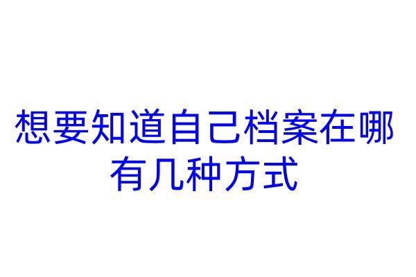 想要知道自己档案在哪有几种方式