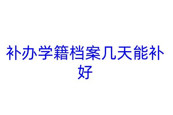 补办学籍档案几天能补好