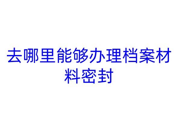 去哪里能够办理档案材料密封