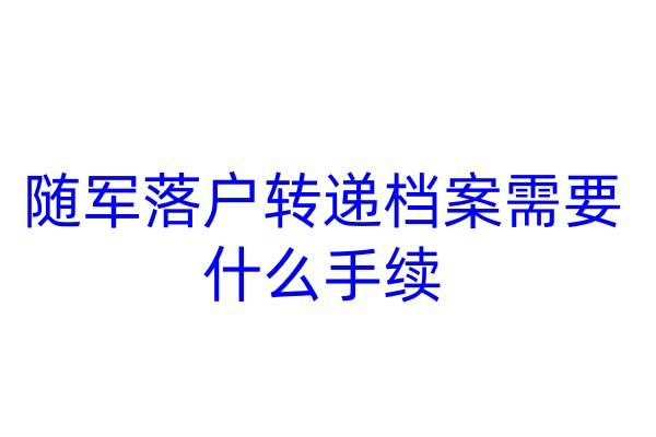 随军落户转递档案需要什么手续