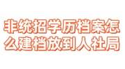 非统招学历档案怎么建档放到人社局