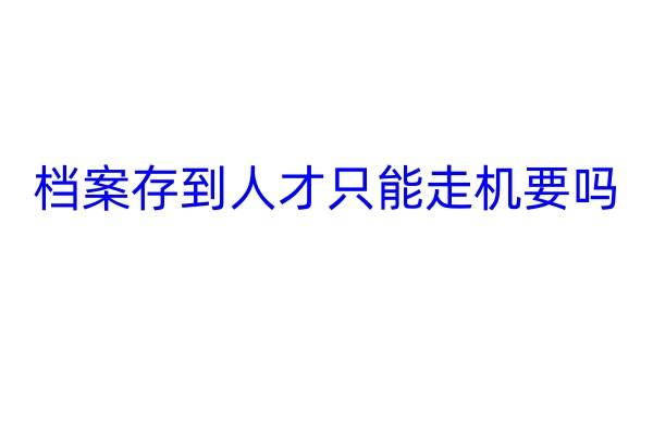 档案存到人才只能走机要吗