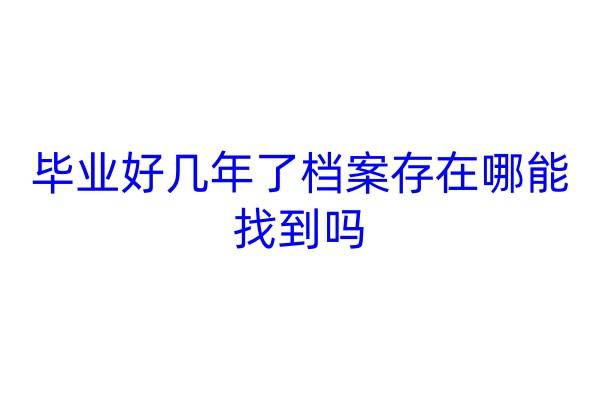 毕业好几年了档案存在哪能找到吗