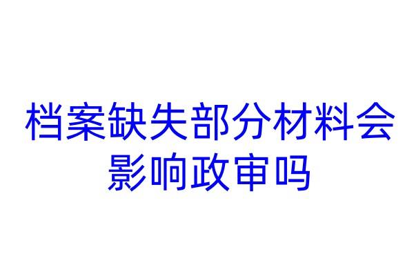 档案缺失部分材料会影响政审吗