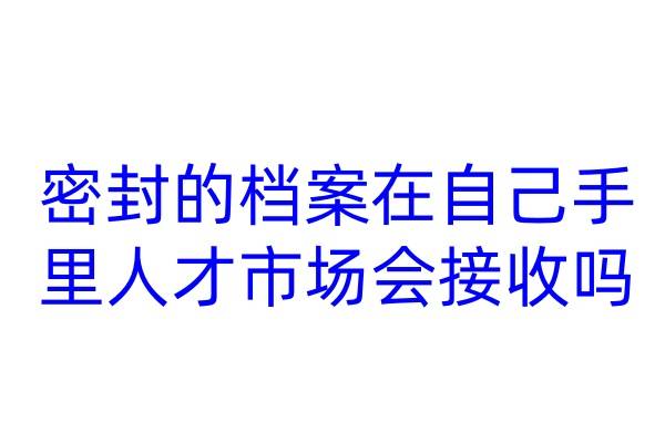 密封的档案在自己手里人才市场会接收吗