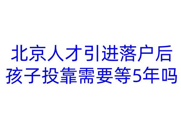 北京人才引进落户后,孩子投靠需要等5年吗