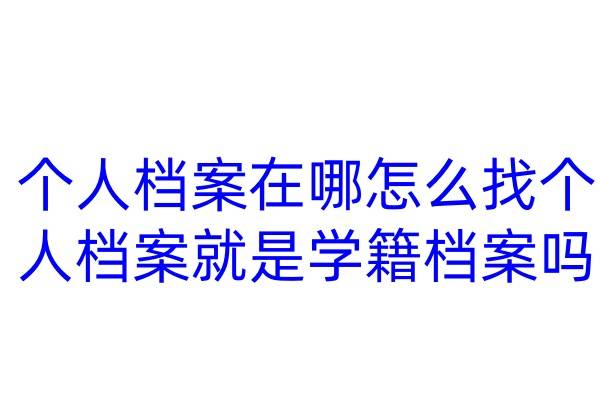 个人档案在哪怎么找，个人档案就是学籍档案吗