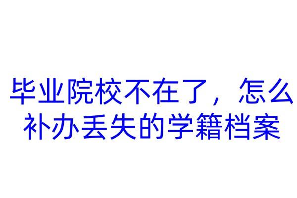 毕业院校不在了，怎么补办丢失的学籍档案