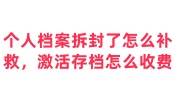 个人档案拆封了怎么补救，激活存档怎么收费