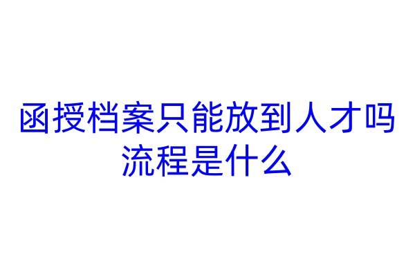 函授档案只能放到人才吗，流程是什么