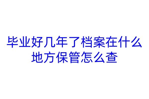 毕业好几年了档案在什么地方保管怎么查