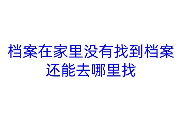 档案在家里没有找到档案还能去哪里找