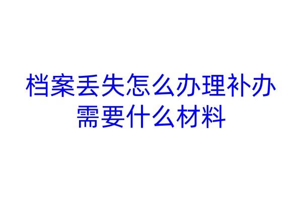 档案丢失怎么办理补办，需要什么材料