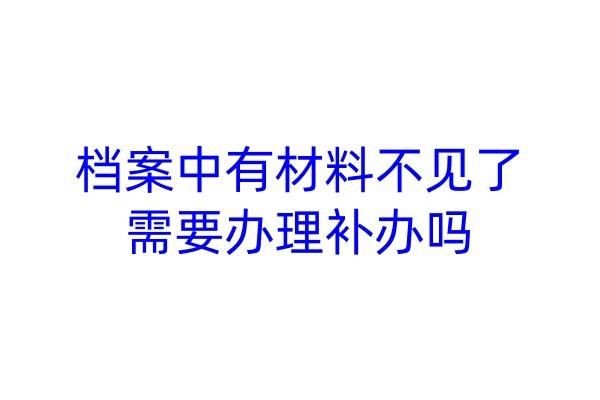 档案中有材料不见了需要办理补办吗