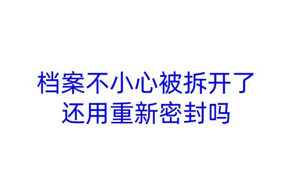 档案不小心被拆开了，还用重新密封吗