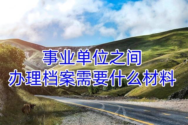 事业单位之间办理档案需要什么材料