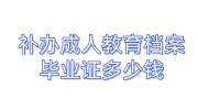 补办成人教育档案毕业证多少钱