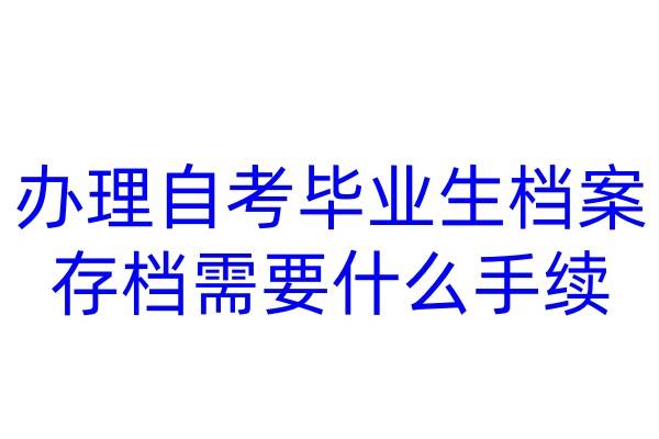 办理自考毕业生档案存档需要什么手续