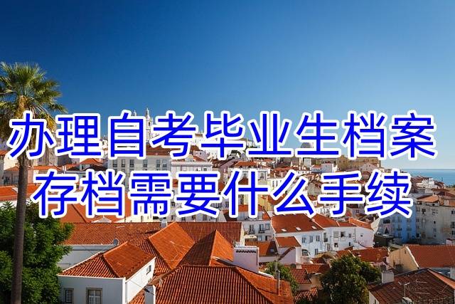 办理自考毕业生档案存档需要什么手续