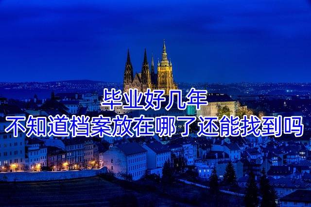 毕业好几年不知道档案放在哪了还能找到吗