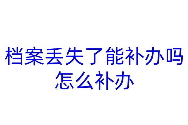 档案丢失了能补办吗，怎么补办