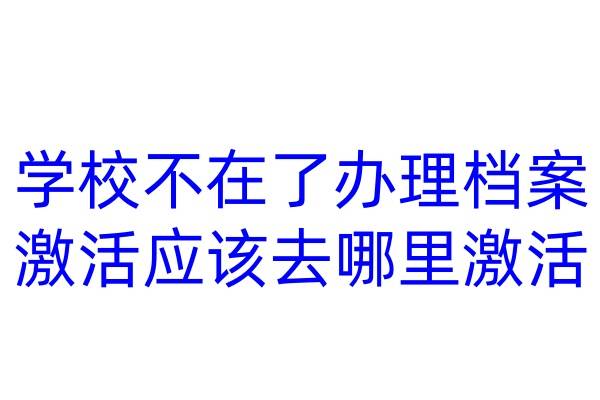 学校不在了，办理档案激活应该去哪里激活