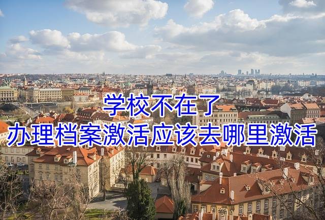 学校不在了，办理档案激活应该去哪里激活