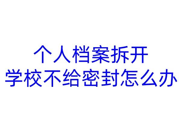 个人档案拆开学校不给密封怎么办