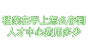档案在自己手上怎么存到人才中心费用多少