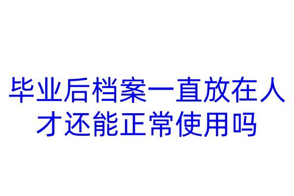 毕业后档案一直放在人才还能正常使用吗