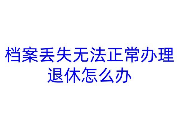档案丢失无法正常办理退休怎么办