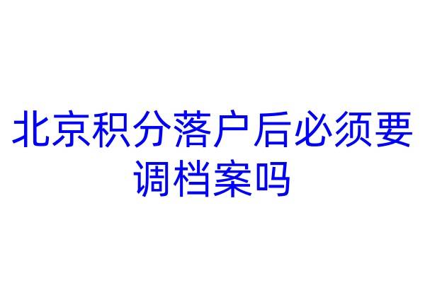 北京积分落户后必须要调档案吗