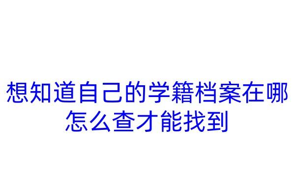想知道自己的学籍档案在哪，怎么查才能找到