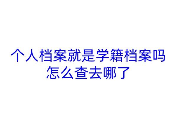 个人档案就是学籍档案吗，怎么查去哪了