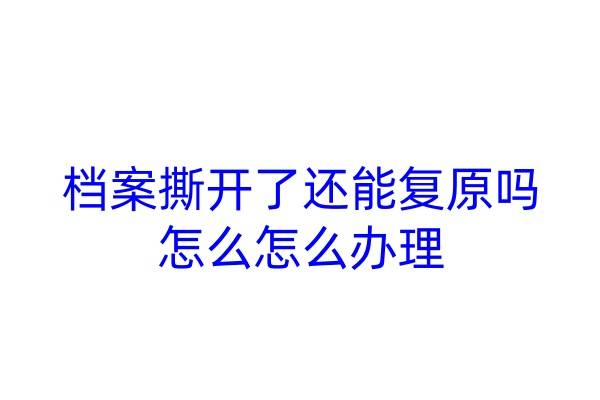 档案撕开了还能复原吗,怎么办理