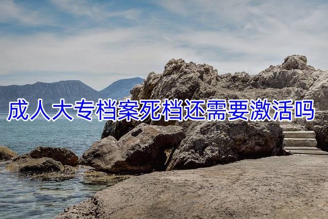 成人大专档案死档还需要激活吗