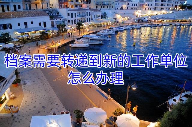 档案需要转递到新的工作单位，怎么办理