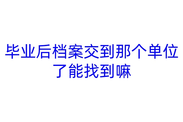 毕业后档案交到那个单位了能找到嘛