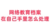 网络教育档案在自己手里怎么处理，人才交流中心接收吗