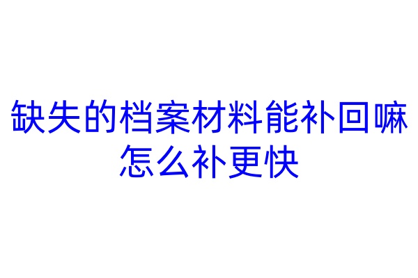 缺失的档案材料能补回嘛，怎么补更快