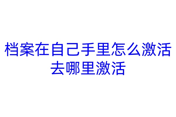 档案在自己手里怎么激活，去哪里激活