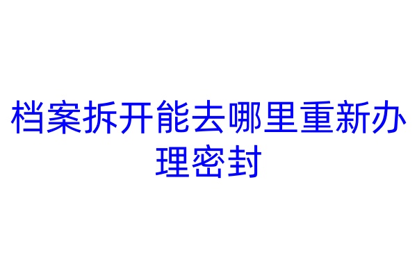 档案拆开能去哪里重新办理密封
